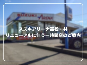 【　スズキアリーナ高松・林　リニューアルに伴う一時閉店のご案内　】